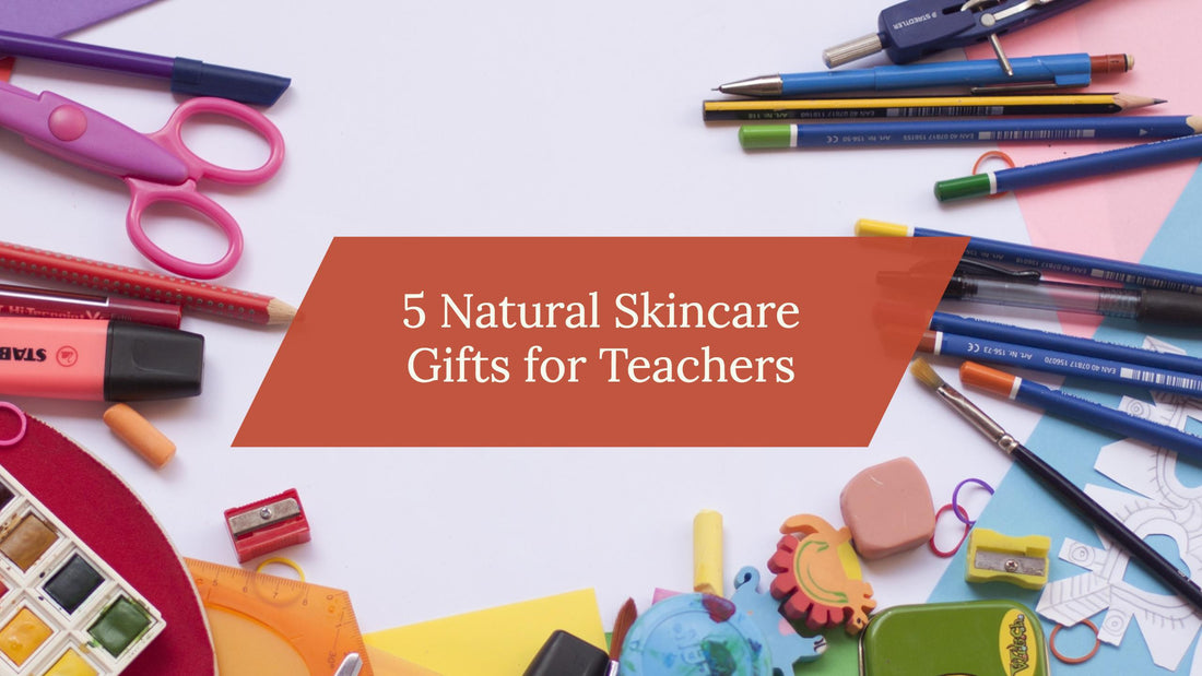 5 Natural Skincare Gifts for Teachers