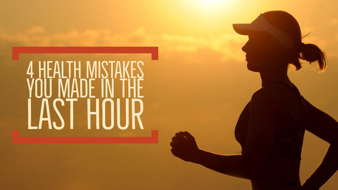 4 Health Mistakes You Made in the Last Hour