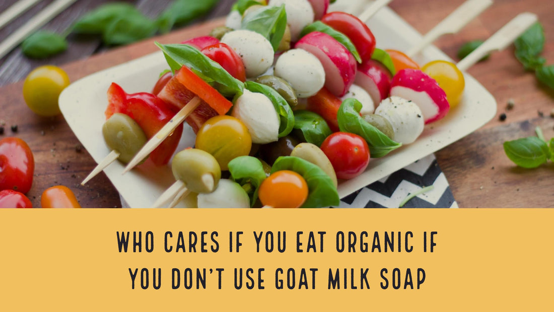 Who Cares If You Eat Organic If You Don't Use Goat Milk Soap